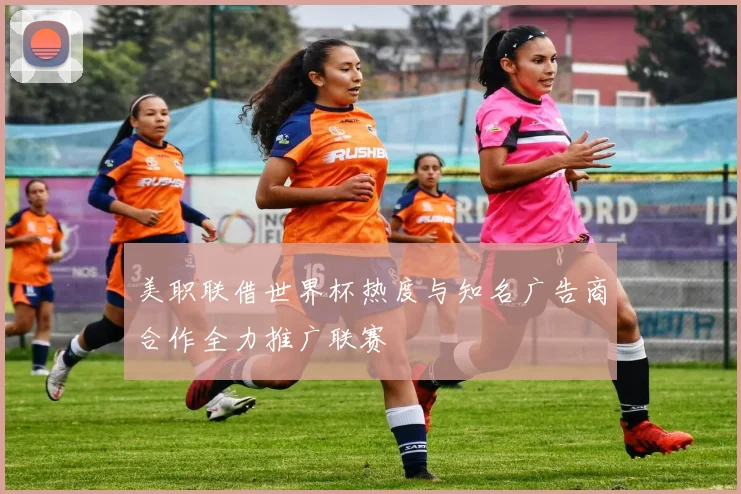 美职联借世界杯热度与知名广告商合作全力推广联赛