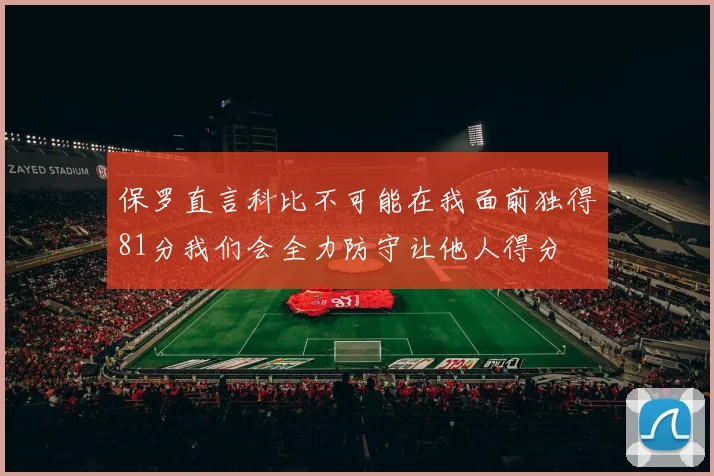 保罗直言科比不可能在我面前独得81分我们会全力防守让他人得分