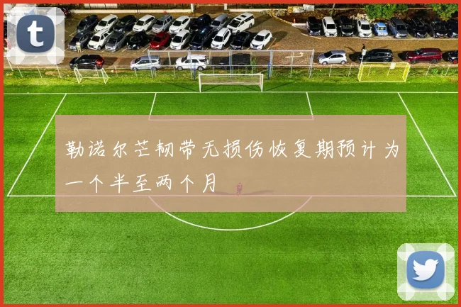 勒诺尔芒韧带无损伤恢复期预计为一个半至两个月