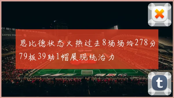 恩比德状态火热过去8场场均278分79板39助1帽展现统治力